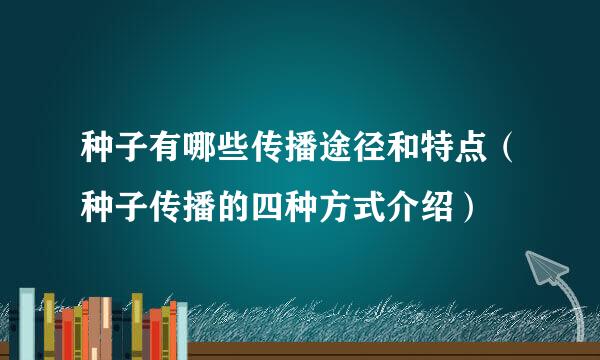 种子有哪些传播途径和特点（种子传播的四种方式介绍）