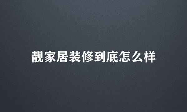 靓家居装修到底怎么样