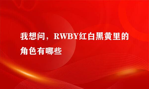 我想问，RWBY红白黑黄里的角色有哪些