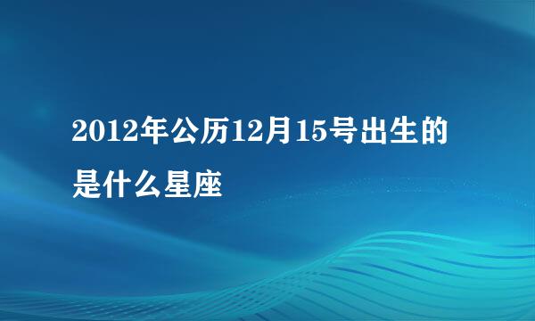 2012年公历12月15号出生的是什么星座