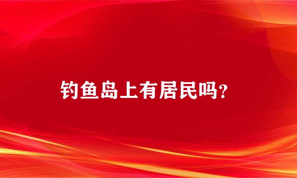 钓鱼岛上有居民吗？