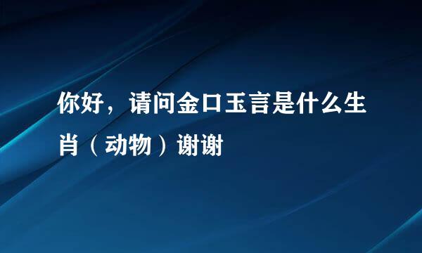 你好，请问金口玉言是什么生肖（动物）谢谢