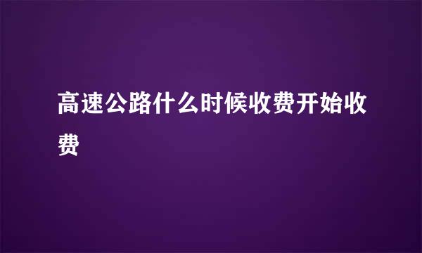 高速公路什么时候收费开始收费