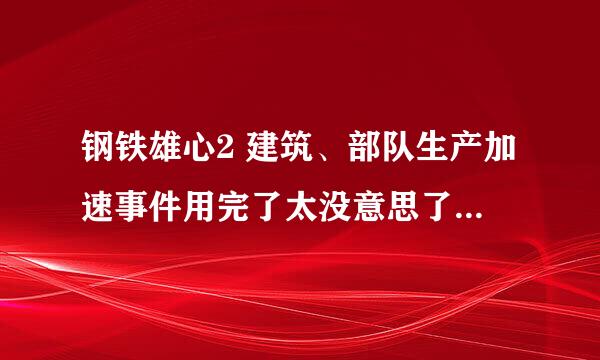 钢铁雄心2 建筑、部队生产加速事件用完了太没意思了怎么取消？（恢复正常）