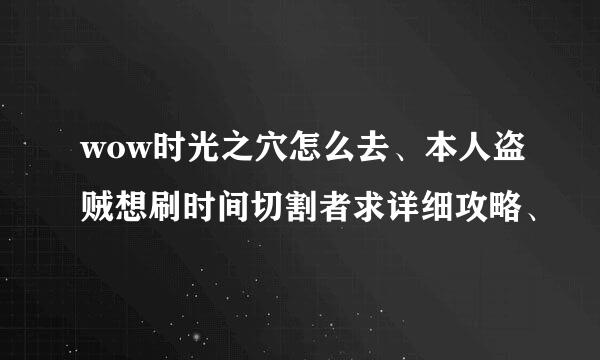 wow时光之穴怎么去、本人盗贼想刷时间切割者求详细攻略、