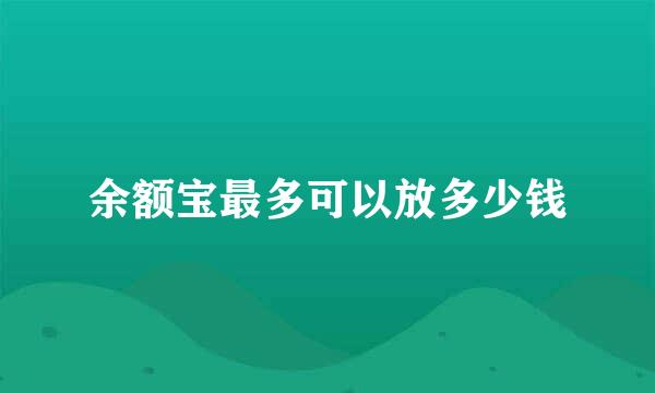 余额宝最多可以放多少钱