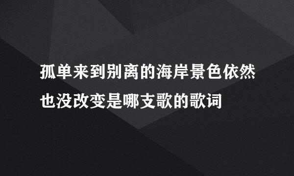 孤单来到别离的海岸景色依然也没改变是哪支歌的歌词