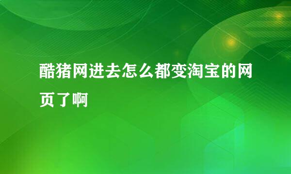 酷猪网进去怎么都变淘宝的网页了啊