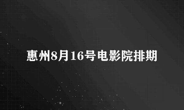 惠州8月16号电影院排期