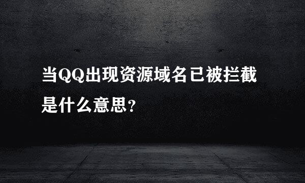 当QQ出现资源域名已被拦截是什么意思？