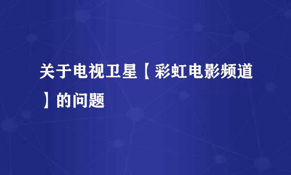 关于电视卫星【彩虹电影频道】的问题