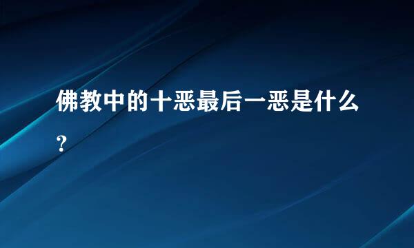 佛教中的十恶最后一恶是什么？