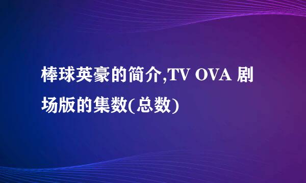 棒球英豪的简介,TV OVA 剧场版的集数(总数)