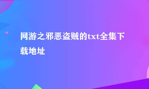 网游之邪恶盗贼的txt全集下载地址