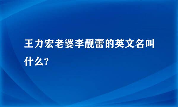 王力宏老婆李靓蕾的英文名叫什么?