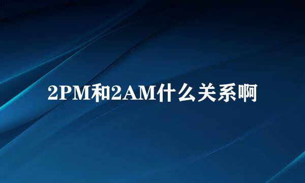 2PM和2AM什么关系啊