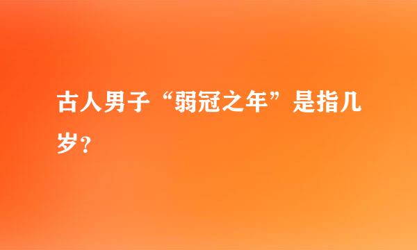 古人男子“弱冠之年”是指几岁？