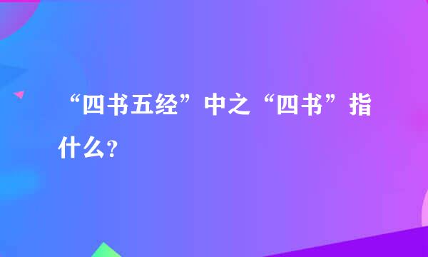 “四书五经”中之“四书”指什么？