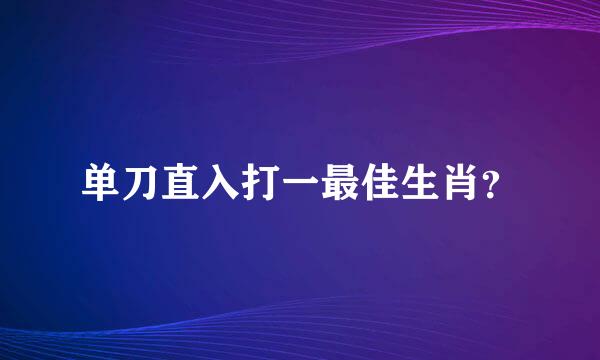 单刀直入打一最佳生肖？