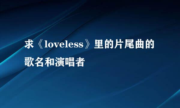 求《loveless》里的片尾曲的歌名和演唱者