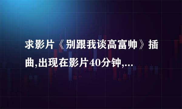 求影片《别跟我谈高富帅》插曲,出现在影片40分钟,不是落单的候鸟(斯美塔)。