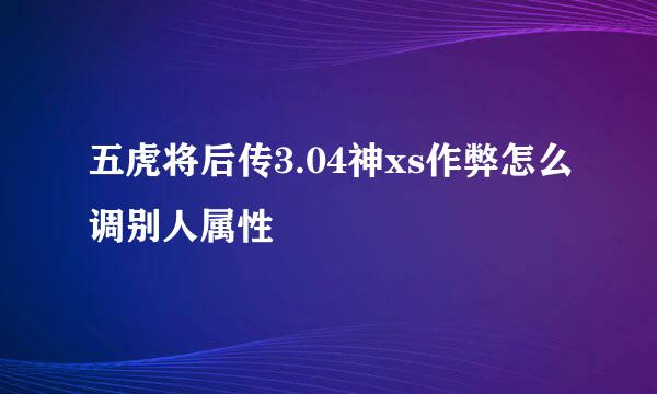 五虎将后传3.04神xs作弊怎么调别人属性