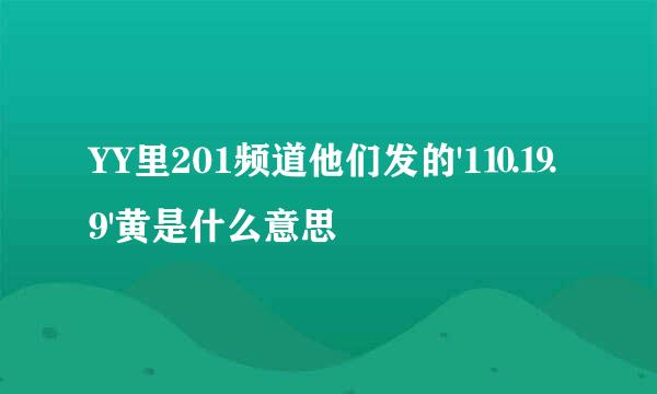 YY里201频道他们发的'1⒑⒚9'黄是什么意思