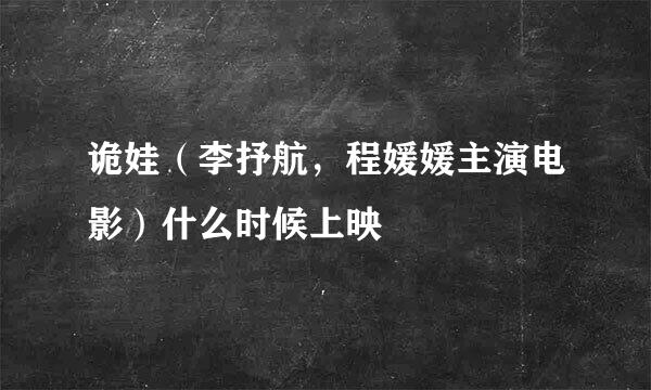 诡娃（李抒航，程媛媛主演电影）什么时候上映