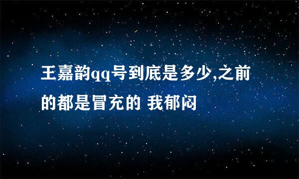 王嘉韵qq号到底是多少,之前的都是冒充的 我郁闷