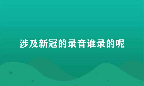 涉及新冠的录音谁录的呢