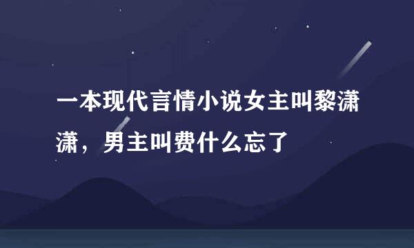 一本现代言情小说女主叫黎潇潇，男主叫费什么忘了