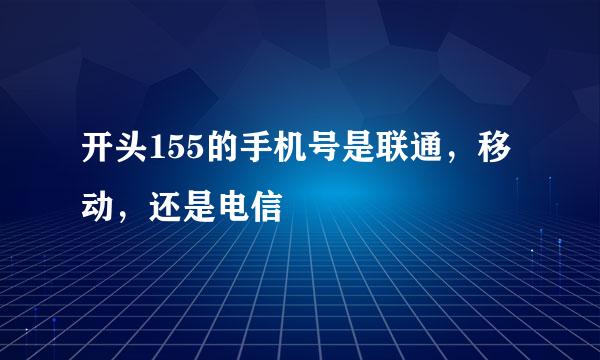 开头155的手机号是联通，移动，还是电信