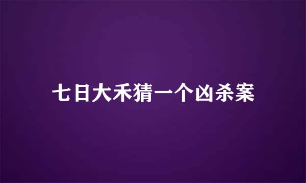 七日大禾猜一个凶杀案