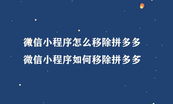 微信小程序怎么移除拼多多 微信小程序如何移除拼多多