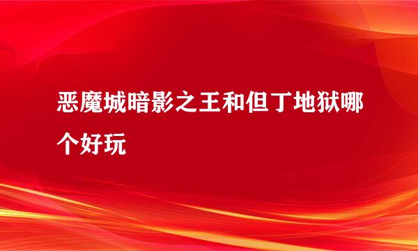 恶魔城暗影之王和但丁地狱哪个好玩