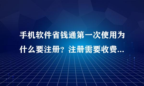 手机软件省钱通第一次使用为什么要注册？注册需要收费吗？还有就是他怎样使用？