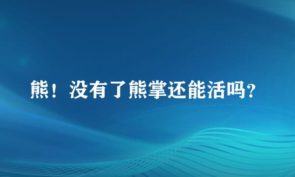 熊！没有了熊掌还能活吗？