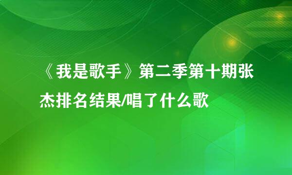 《我是歌手》第二季第十期张杰排名结果/唱了什么歌