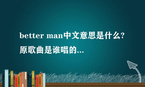 better man中文意思是什么?原歌曲是谁唱的?出自哪儿?