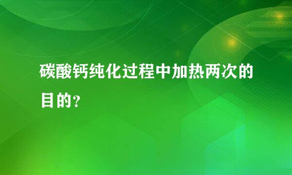 碳酸钙纯化过程中加热两次的目的？