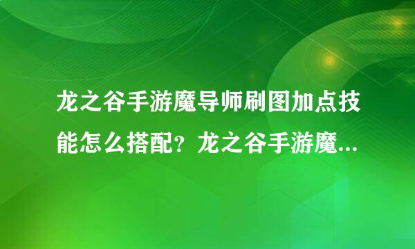 龙之谷手游魔导师刷图加点技能怎么搭配？龙之谷手游魔导师刷图技能搭配推荐