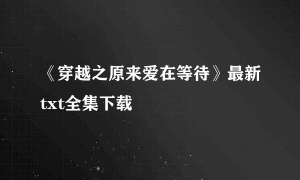 《穿越之原来爱在等待》最新txt全集下载