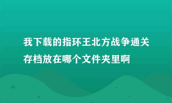 我下载的指环王北方战争通关存档放在哪个文件夹里啊