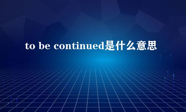 to be continued是什么意思