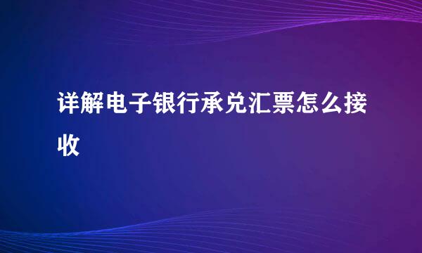 详解电子银行承兑汇票怎么接收