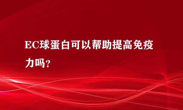 EC球蛋白可以帮助提高免疫力吗？