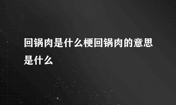 回锅肉是什么梗回锅肉的意思是什么