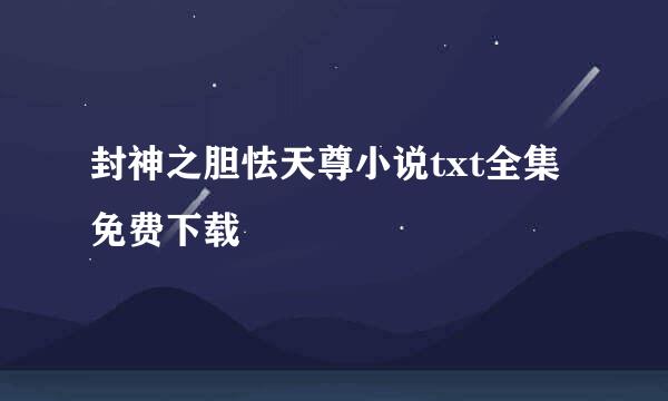 封神之胆怯天尊小说txt全集免费下载