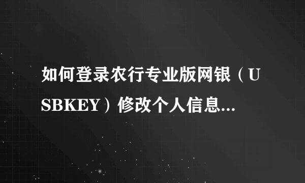 如何登录农行专业版网银（USBKEY）修改个人信息，手机号修改