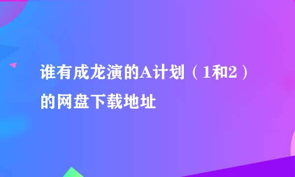 谁有成龙演的A计划（1和2）的网盘下载地址